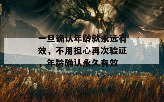一旦確認年齡就永遠有效，不用擔心再次驗證，年齡確認永久有效