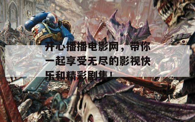開心播播電影網(wǎng)，帶你一起享受無(wú)盡的影視快樂和精彩劇集！