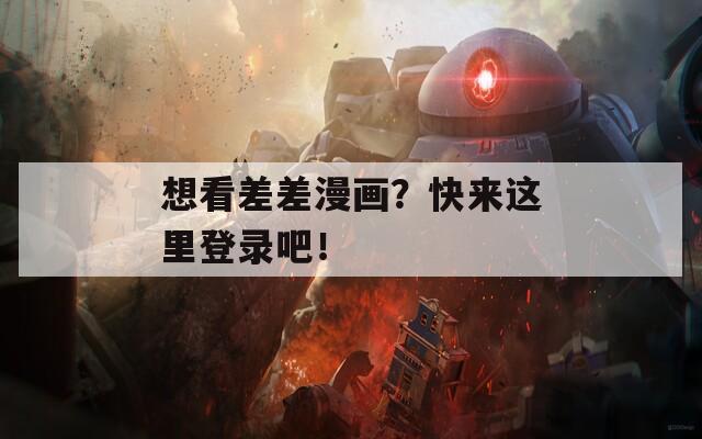 想看差差漫畫？快來這里登錄吧！
