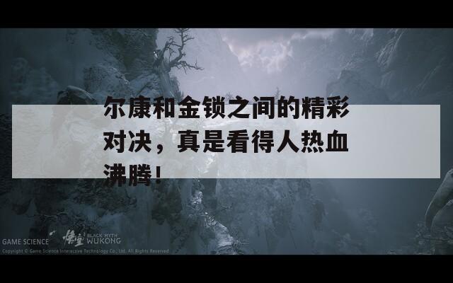 爾康和金鎖之間的精彩對(duì)決，真是看得人熱血沸騰！