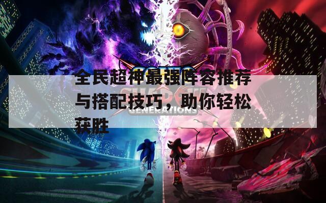 全民超神最強陣容推薦與搭配技巧，助你輕松獲勝