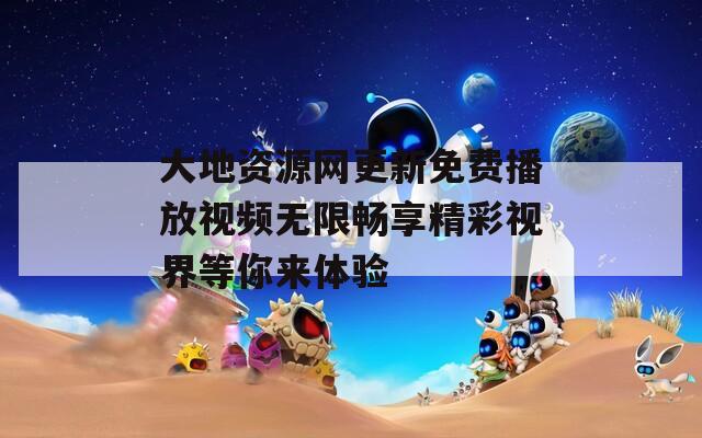 大地資源網(wǎng)更新免費播放視頻無限暢享精彩視界等你來體驗