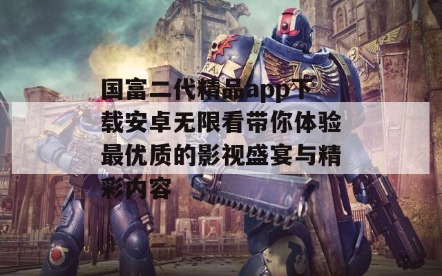 國富二代精品app下載安卓無限看帶你體驗最優(yōu)質(zhì)的影視盛宴與精彩內(nèi)容