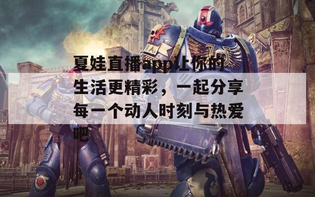 夏娃直播app讓你的生活更精彩，一起分享每一個動人時刻與熱愛吧