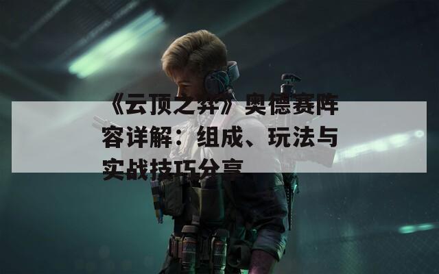 《云頂之弈》奧德賽陣容詳解：組成、玩法與實戰(zhàn)技巧分享