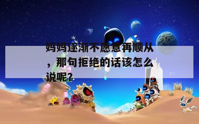 媽媽逐漸不愿意再順從，那句拒絕的話該怎么說呢？