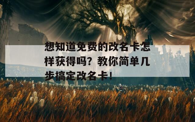 想知道免費的改名卡怎樣獲得嗎？教你簡單幾步搞定改名卡！