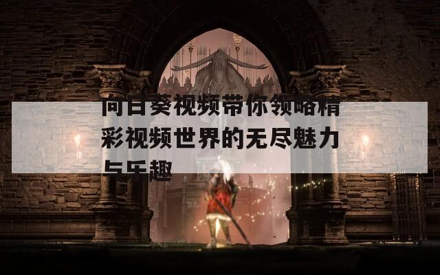 向日葵視頻帶你領(lǐng)略精彩視頻世界的無(wú)盡魅力與樂(lè)趣