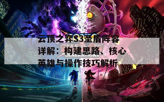 云頂之弈S3圣盾陣容詳解：構(gòu)建思路、核心英雄與操作技巧解析