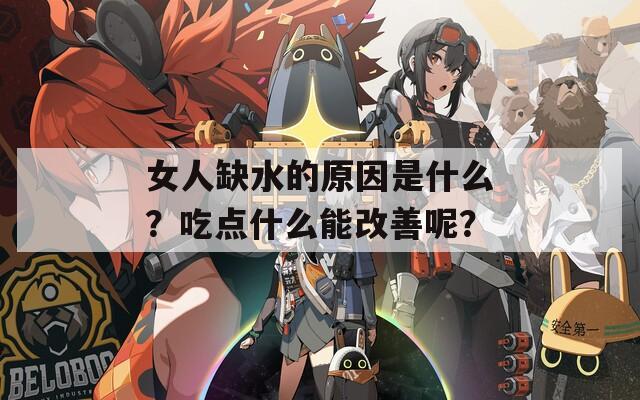 女人缺水的原因是什么？吃點(diǎn)什么能改善呢？