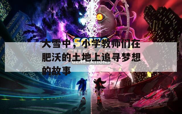 大雪中，小學教師們在肥沃的土地上追尋夢想的故事