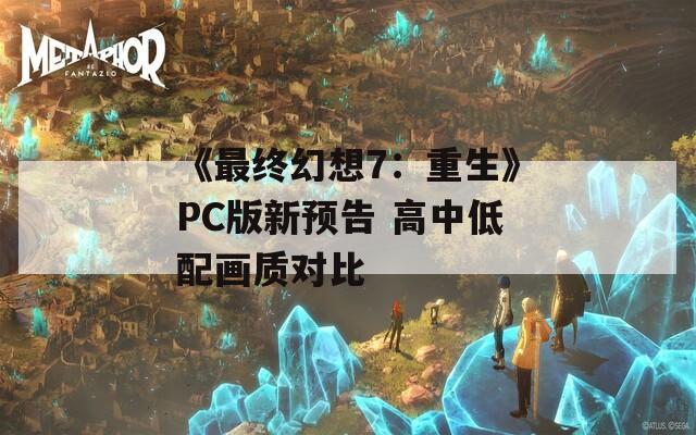 《最終幻想7：重生》PC版新預(yù)告 高中低配畫(huà)質(zhì)對(duì)比