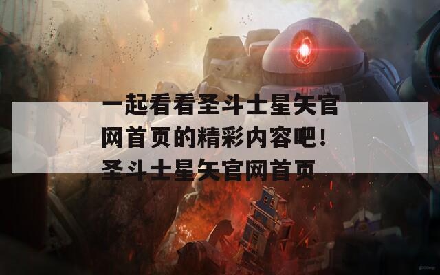 一起看看圣斗士星矢官網首頁的精彩內容吧！圣斗士星矢官網首頁