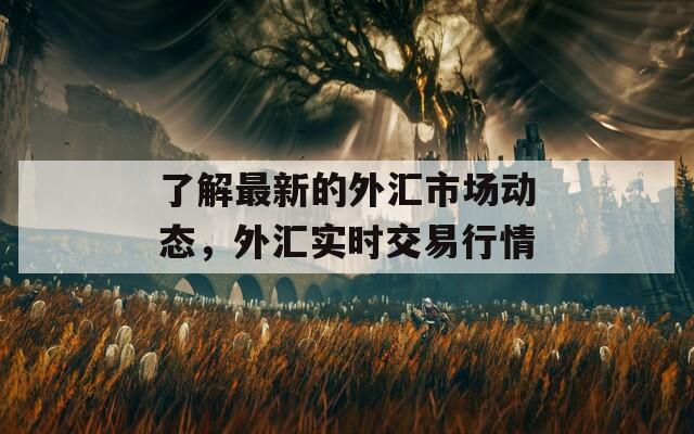 了解最新的外匯市場(chǎng)動(dòng)態(tài)，外匯實(shí)時(shí)交易行情