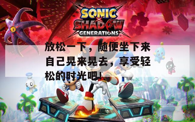 放松一下，隨便坐下來自己晃來晃去，享受輕松的時光吧！