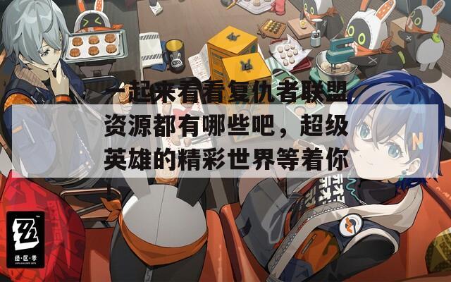 一起來(lái)看看復(fù)仇者聯(lián)盟資源都有哪些吧，超級(jí)英雄的精彩世界等著你！