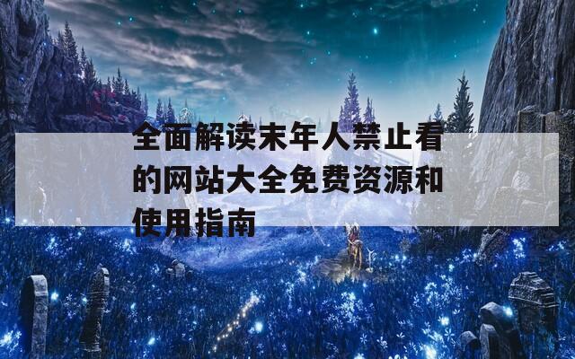 全面解讀末年人禁止看的網站大全免費資源和使用指南  第1張