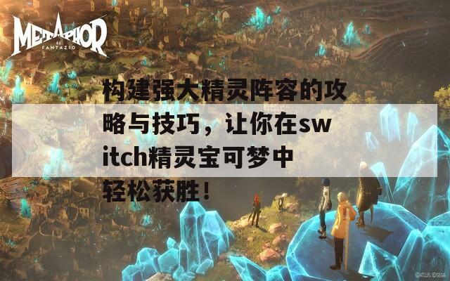 構(gòu)建強(qiáng)大精靈陣容的攻略與技巧，讓你在switch精靈寶可夢(mèng)中輕松獲勝！  第1張
