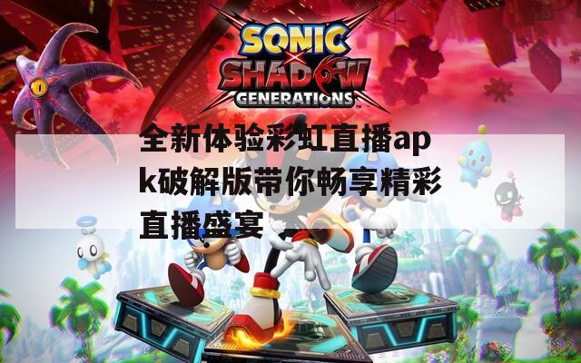 全新體驗(yàn)彩虹直播apk破解版帶你暢享精彩直播盛宴