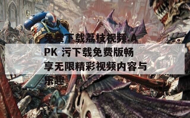 免費下載荔枝視頻.APK 污下載免費版暢享無限精彩視頻內容與樂趣  第1張