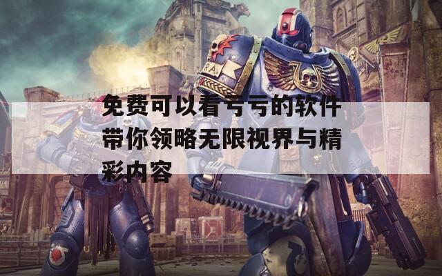 免費(fèi)可以看虧虧的軟件帶你領(lǐng)略無限視界與精彩內(nèi)容  第1張