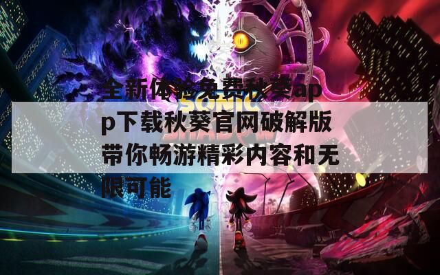全新體驗(yàn)免費(fèi)秋葵app下載秋葵官網(wǎng)破解版帶你暢游精彩內(nèi)容和無限可能