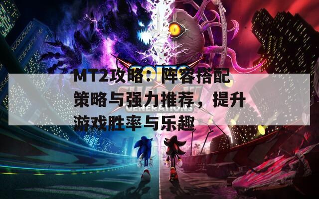 MT2攻略：陣容搭配策略與強力推薦，提升游戲勝率與樂趣
