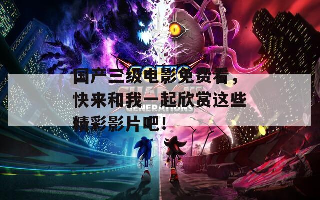 國產三級電影免費看，快來和我一起欣賞這些精彩影片吧！  第1張