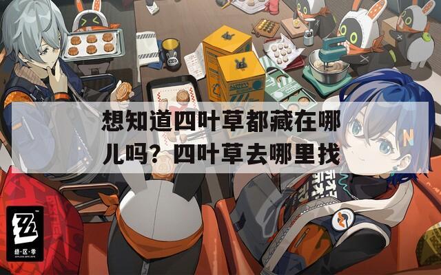 想知道四葉草都藏在哪兒嗎？四葉草去哪里找