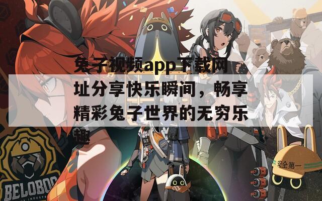 兔子視頻app下載網(wǎng)址分享快樂瞬間，暢享精彩兔子世界的無窮樂趣