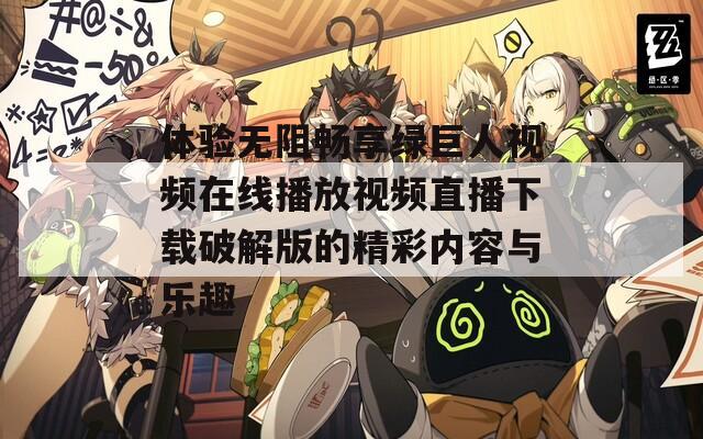 體驗(yàn)無阻暢享綠巨人視頻在線播放視頻直播下載破解版的精彩內(nèi)容與樂趣