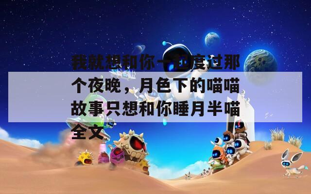 我就想和你一起度過那個夜晚，月色下的喵喵故事只想和你睡月半喵全文