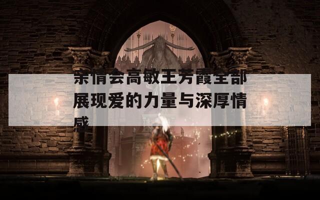親情會高敏王芳霞全部展現(xiàn)愛的力量與深厚情感