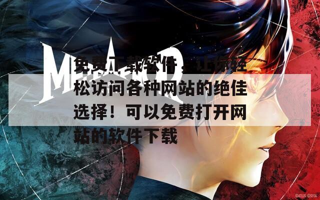 免費下載軟件，讓你輕松訪問各種網(wǎng)站的絕佳選擇！可以免費打開網(wǎng)站的軟件下載