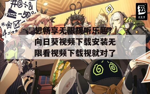 想暢享無(wú)限視聽(tīng)樂(lè)趣？向日葵視頻下載安裝無(wú)限看視頻下載視就對(duì)了！