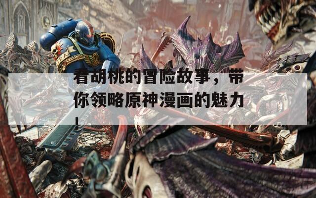 看胡桃的冒險(xiǎn)故事，帶你領(lǐng)略原神漫畫的魅力！