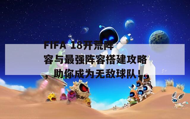 FIFA 18開荒陣容與最強(qiáng)陣容搭建攻略，助你成為無(wú)敵球隊(duì)！