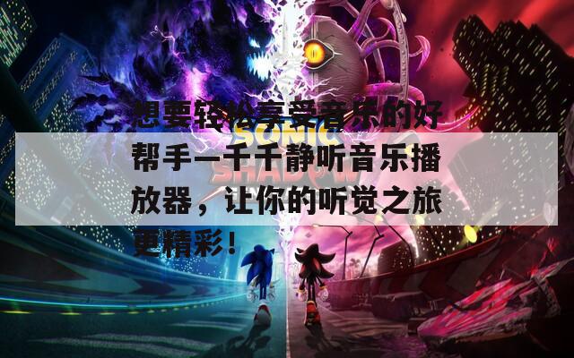 想要輕松享受音樂(lè)的好幫手—千千靜聽(tīng)音樂(lè)播放器，讓你的聽(tīng)覺(jué)之旅更精彩！