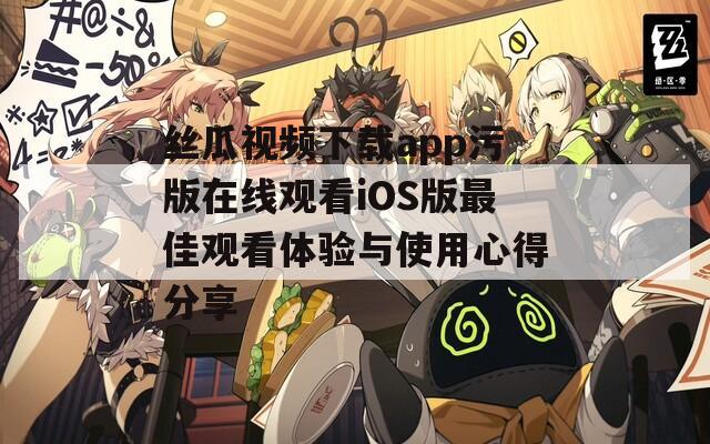 絲瓜視頻下載app污版在線(xiàn)觀(guān)看iOS版最佳觀(guān)看體驗(yàn)與使用心得分享