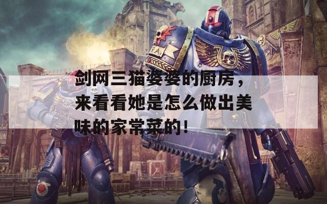 劍網(wǎng)三貓婆婆的廚房，來看看她是怎么做出美味的家常菜的！