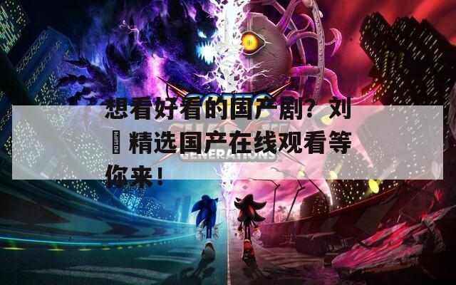 想看好看的國(guó)產(chǎn)劇？劉玥精選國(guó)產(chǎn)在線觀看等你來(lái)！