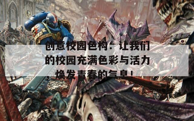 創(chuàng)意校園色構(gòu)：讓我們的校園充滿色彩與活力，煥發(fā)青春的氣息！