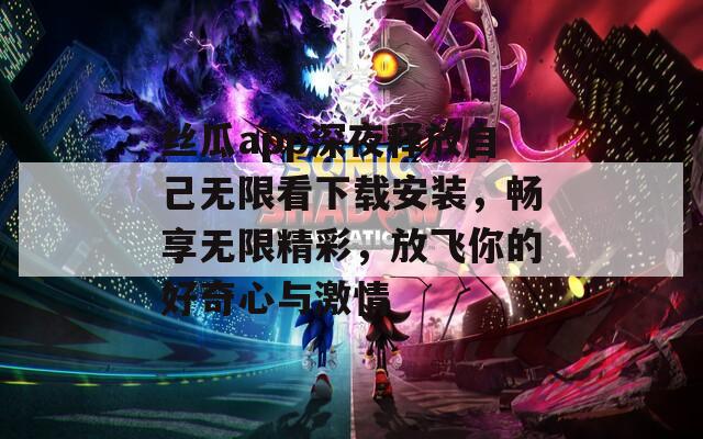 絲瓜app深夜釋放自己無限看下載安裝，暢享無限精彩，放飛你的好奇心與激情