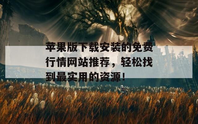蘋果版下載安裝的免費(fèi)行情網(wǎng)站推薦，輕松找到最實(shí)用的資源！