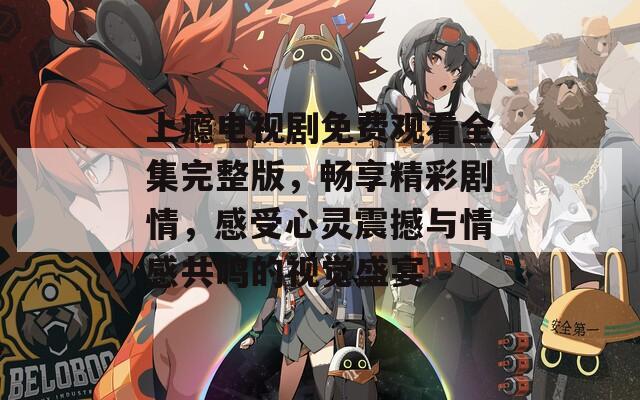上癮電視劇免費觀看全集完整版，暢享精彩劇情，感受心靈震撼與情感共鳴的視覺盛宴
