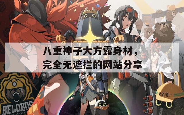八重神子大方露身材，完全無遮攔的網(wǎng)站分享