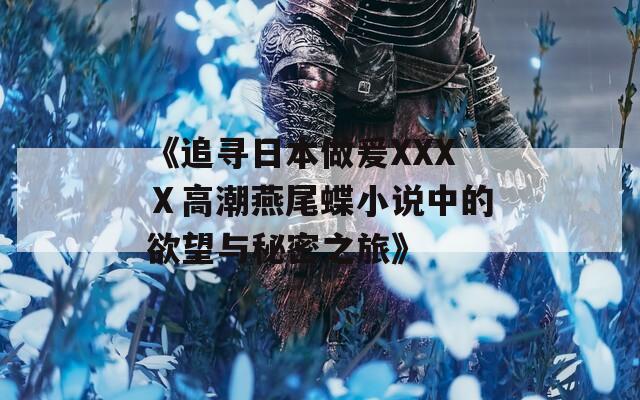 《追尋日本做爰XXXⅩ高潮燕尾蝶小說中的欲望與秘密之旅》