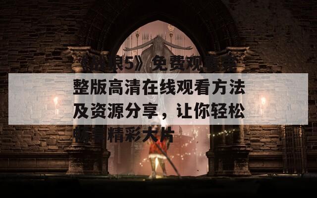 《戰(zhàn)狼5》免費(fèi)觀看完整版高清在線觀看方法及資源分享，讓你輕松暢享精彩大片