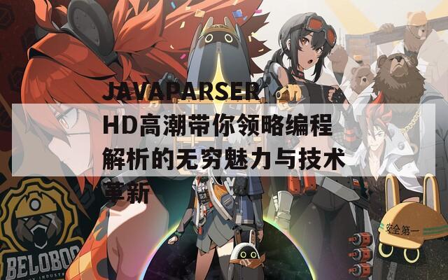 JAVAPARSERHD高潮帶你領(lǐng)略編程解析的無窮魅力與技術(shù)革新