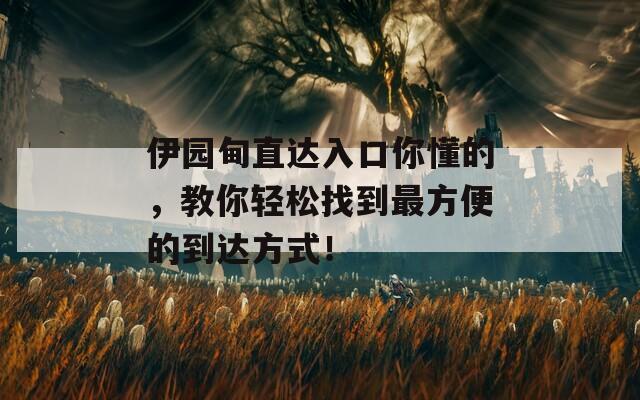 伊園甸直達(dá)入口你懂的，教你輕松找到最方便的到達(dá)方式！  第1張